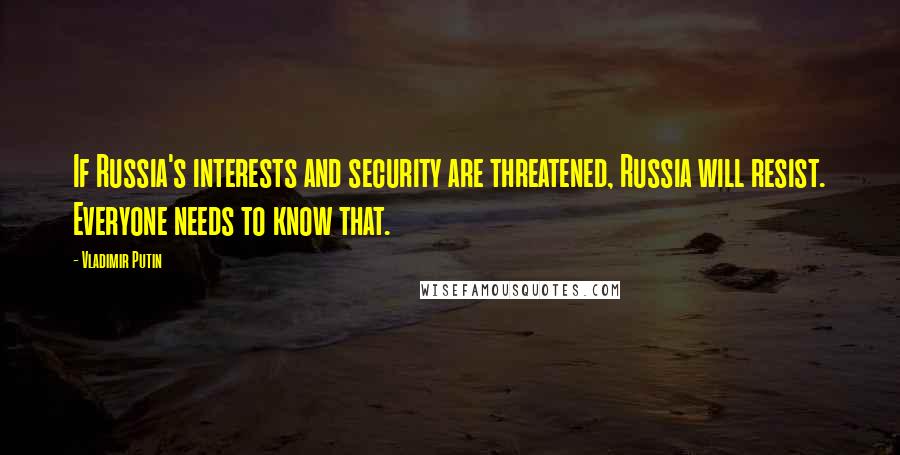 Vladimir Putin Quotes: If Russia's interests and security are threatened, Russia will resist. Everyone needs to know that.