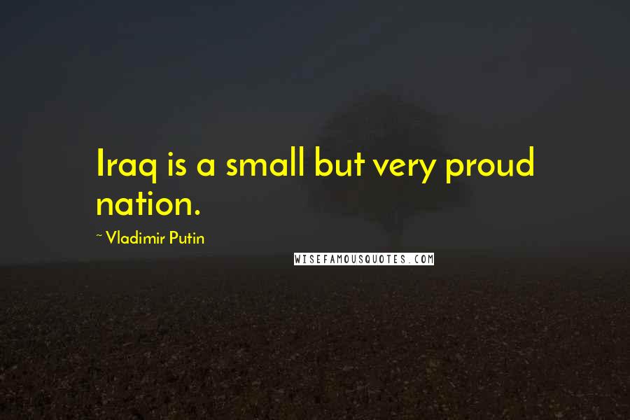 Vladimir Putin Quotes: Iraq is a small but very proud nation.