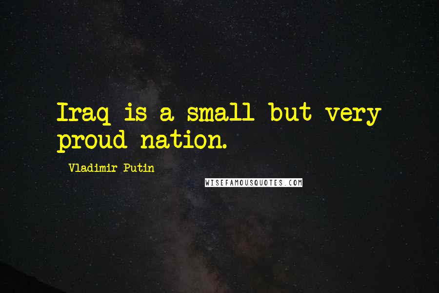 Vladimir Putin Quotes: Iraq is a small but very proud nation.