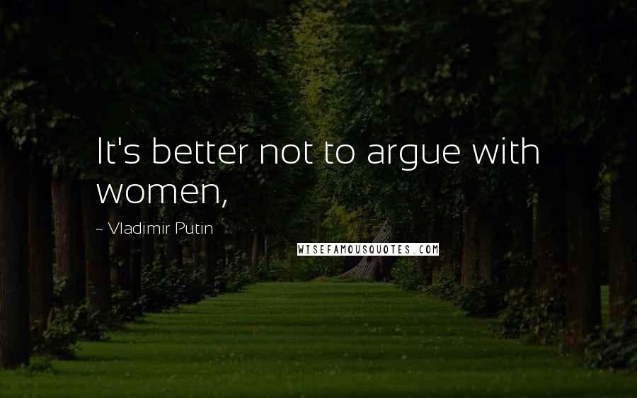 Vladimir Putin Quotes: It's better not to argue with women,