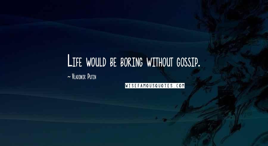 Vladimir Putin Quotes: Life would be boring without gossip.