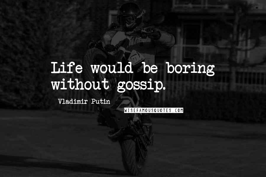 Vladimir Putin Quotes: Life would be boring without gossip.