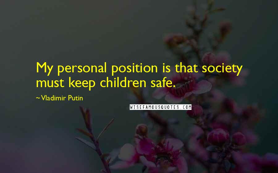 Vladimir Putin Quotes: My personal position is that society must keep children safe.