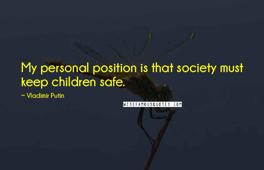 Vladimir Putin Quotes: My personal position is that society must keep children safe.