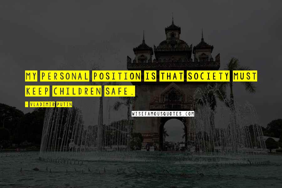 Vladimir Putin Quotes: My personal position is that society must keep children safe.