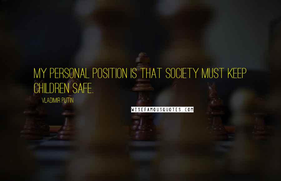 Vladimir Putin Quotes: My personal position is that society must keep children safe.