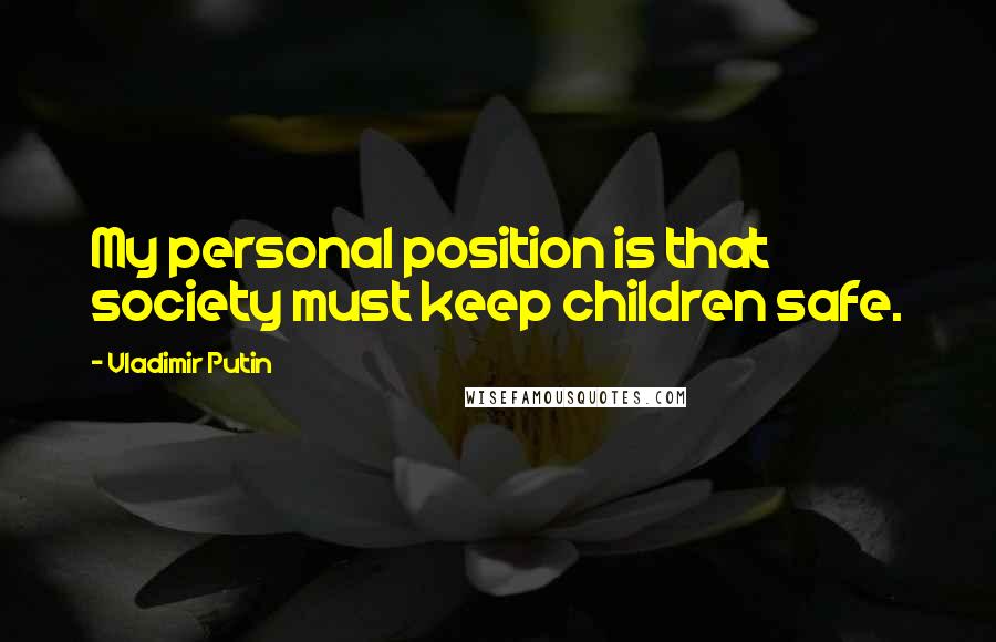 Vladimir Putin Quotes: My personal position is that society must keep children safe.