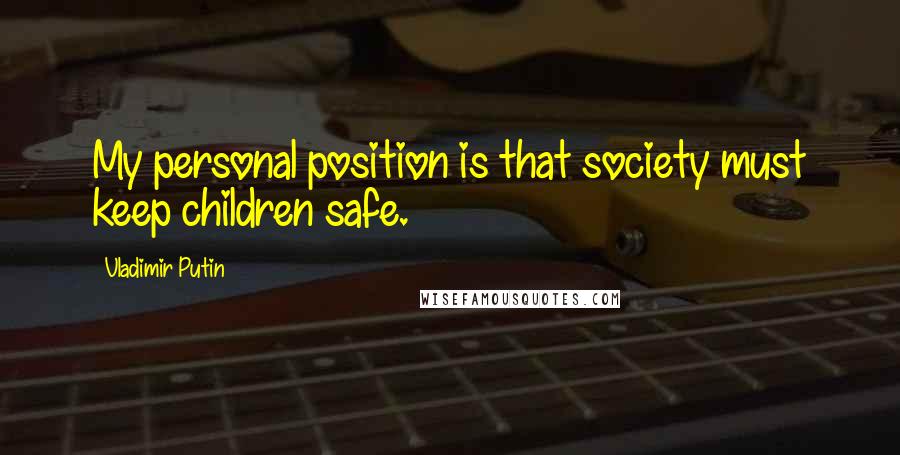 Vladimir Putin Quotes: My personal position is that society must keep children safe.