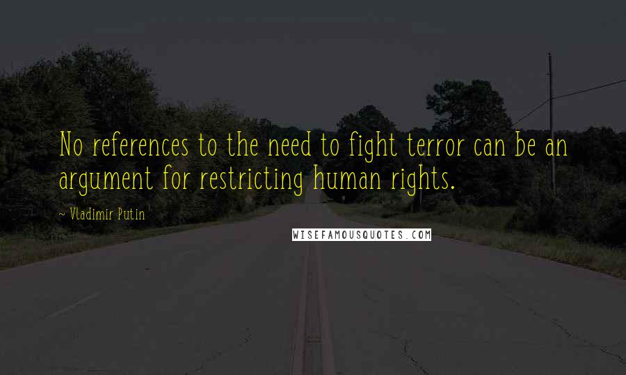 Vladimir Putin Quotes: No references to the need to fight terror can be an argument for restricting human rights.