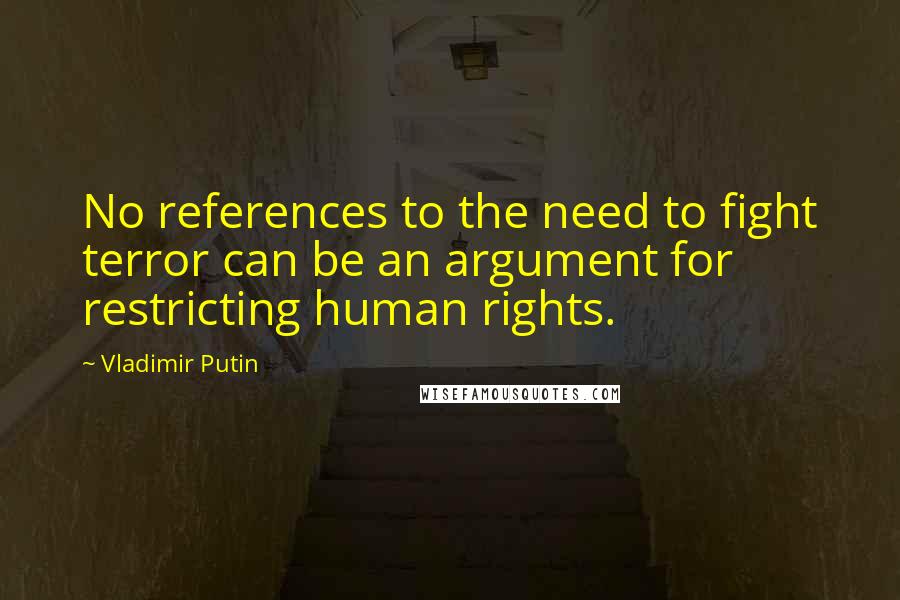 Vladimir Putin Quotes: No references to the need to fight terror can be an argument for restricting human rights.