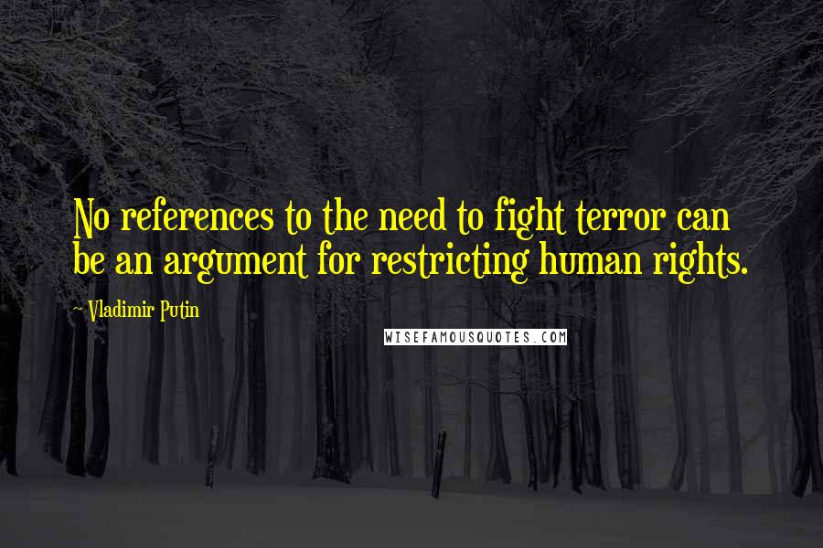 Vladimir Putin Quotes: No references to the need to fight terror can be an argument for restricting human rights.