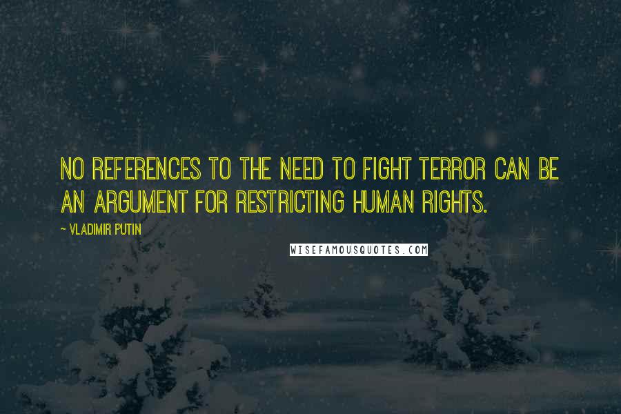 Vladimir Putin Quotes: No references to the need to fight terror can be an argument for restricting human rights.