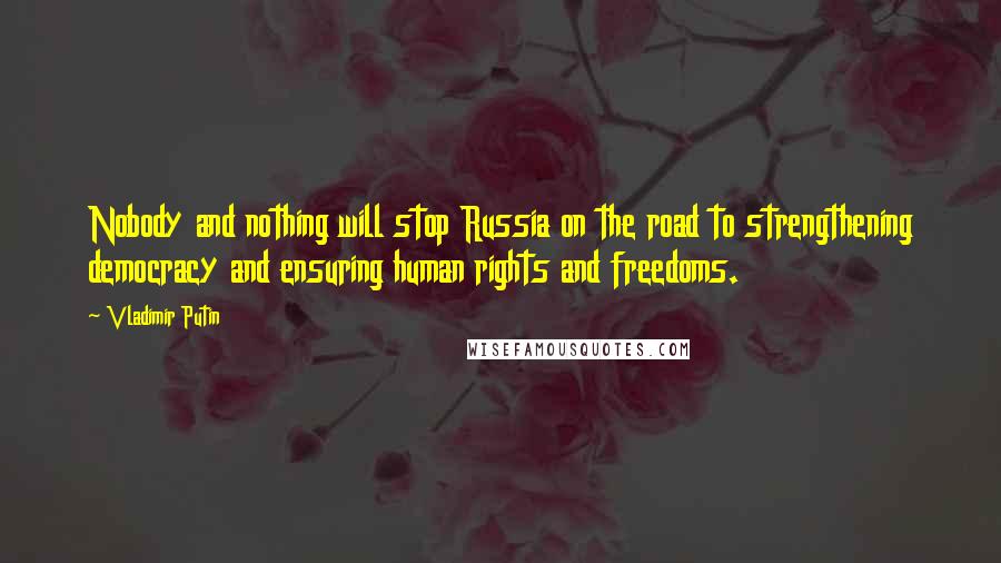 Vladimir Putin Quotes: Nobody and nothing will stop Russia on the road to strengthening democracy and ensuring human rights and freedoms.