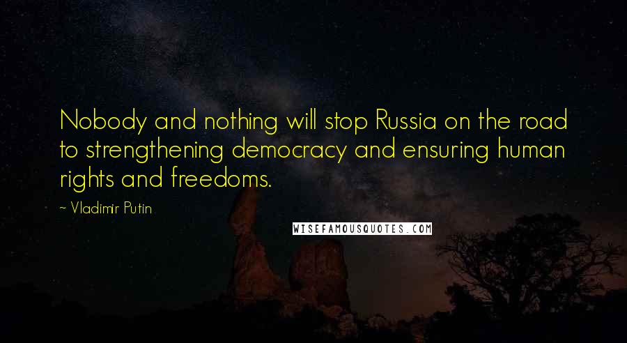 Vladimir Putin Quotes: Nobody and nothing will stop Russia on the road to strengthening democracy and ensuring human rights and freedoms.