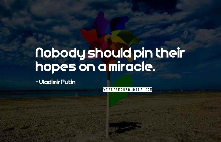 Vladimir Putin Quotes: Nobody should pin their hopes on a miracle.
