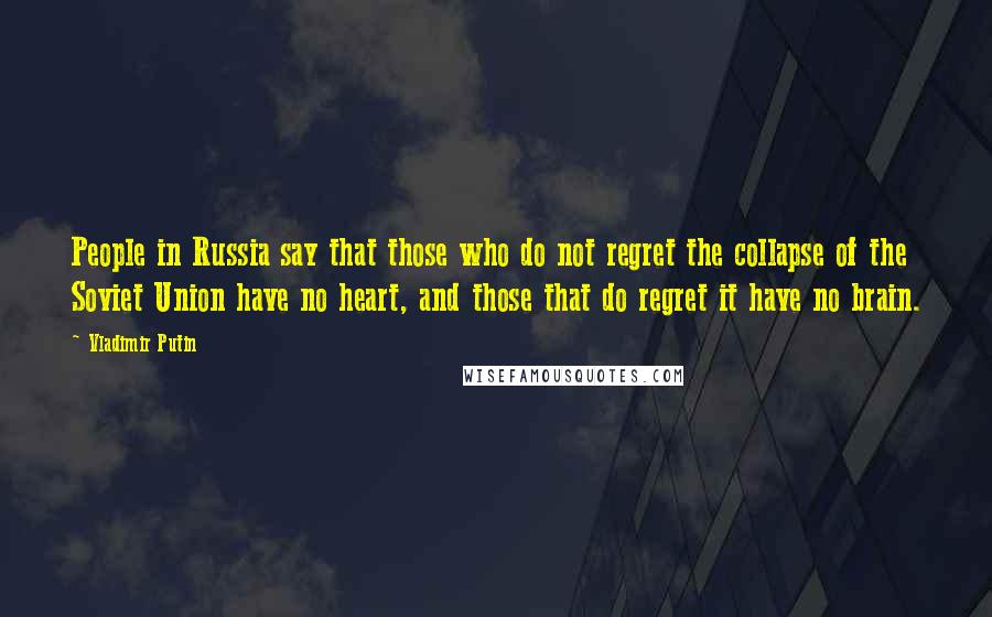 Vladimir Putin Quotes: People in Russia say that those who do not regret the collapse of the Soviet Union have no heart, and those that do regret it have no brain.