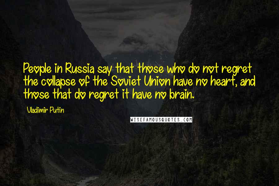 Vladimir Putin Quotes: People in Russia say that those who do not regret the collapse of the Soviet Union have no heart, and those that do regret it have no brain.