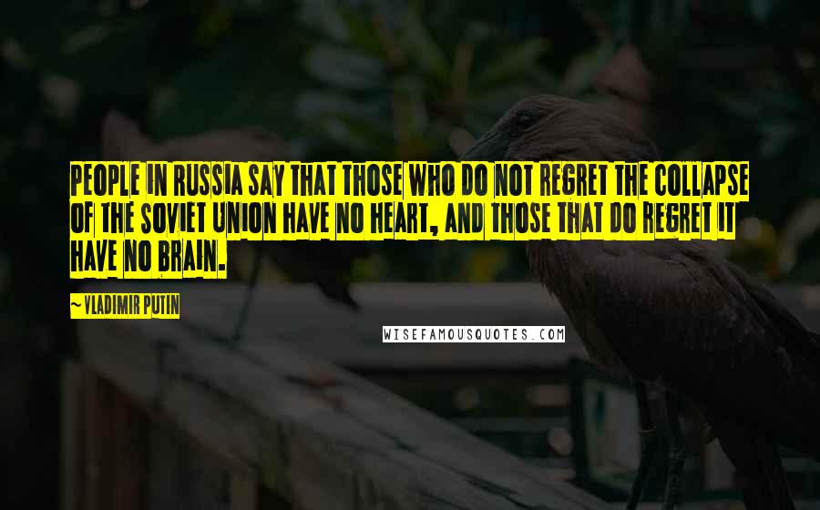 Vladimir Putin Quotes: People in Russia say that those who do not regret the collapse of the Soviet Union have no heart, and those that do regret it have no brain.