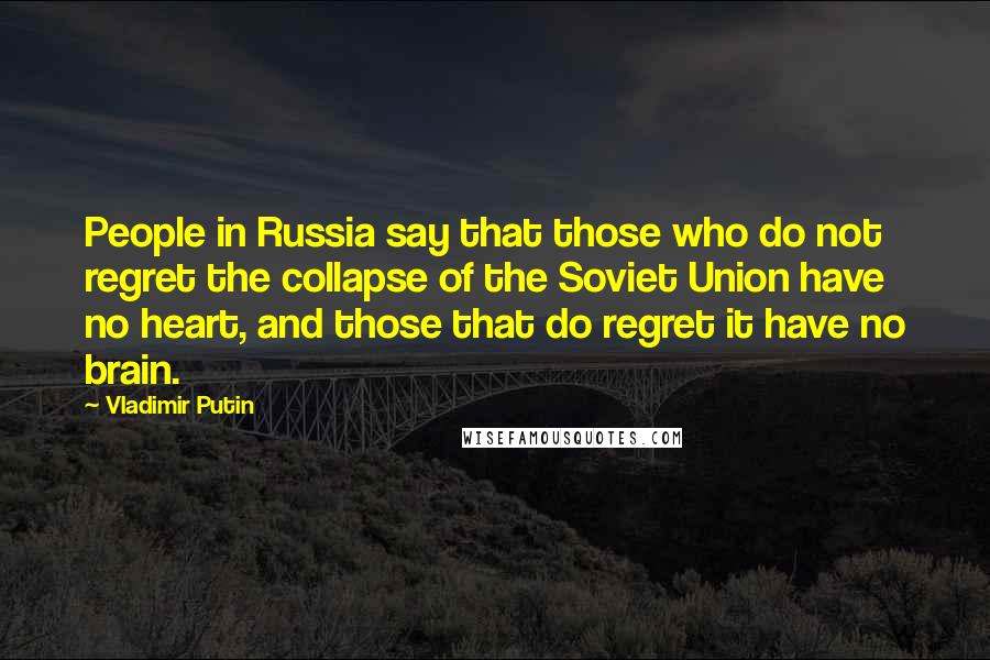 Vladimir Putin Quotes: People in Russia say that those who do not regret the collapse of the Soviet Union have no heart, and those that do regret it have no brain.