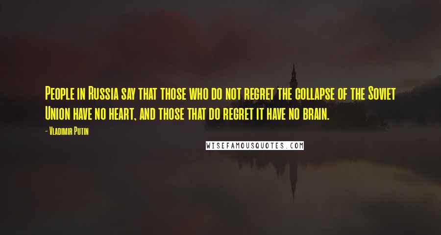 Vladimir Putin Quotes: People in Russia say that those who do not regret the collapse of the Soviet Union have no heart, and those that do regret it have no brain.