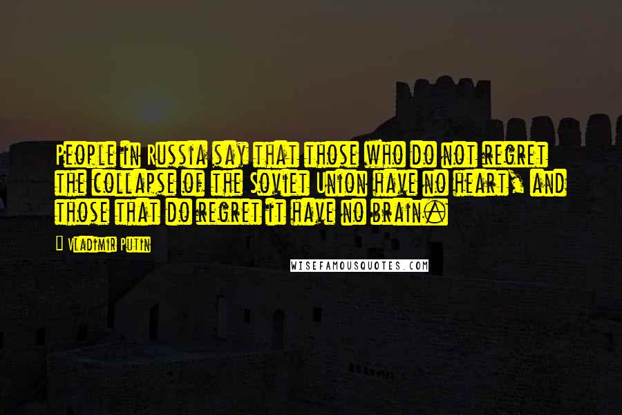 Vladimir Putin Quotes: People in Russia say that those who do not regret the collapse of the Soviet Union have no heart, and those that do regret it have no brain.