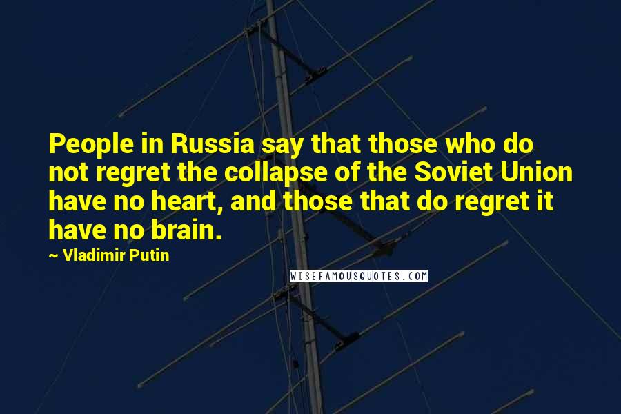 Vladimir Putin Quotes: People in Russia say that those who do not regret the collapse of the Soviet Union have no heart, and those that do regret it have no brain.