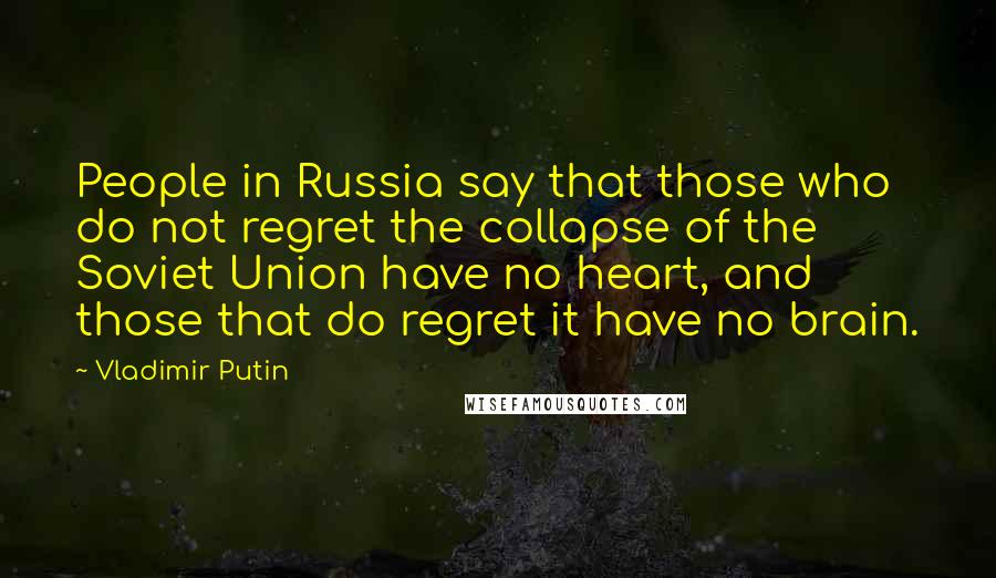 Vladimir Putin Quotes: People in Russia say that those who do not regret the collapse of the Soviet Union have no heart, and those that do regret it have no brain.