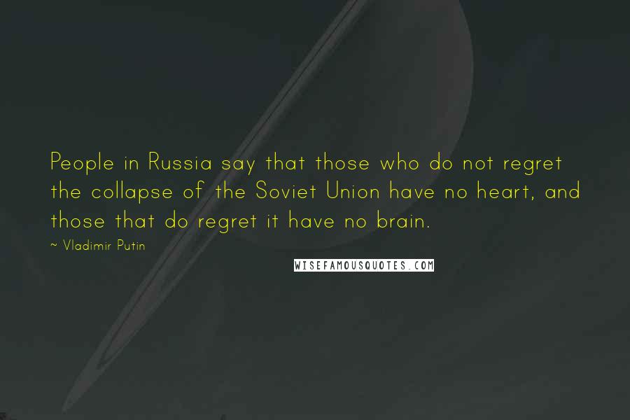 Vladimir Putin Quotes: People in Russia say that those who do not regret the collapse of the Soviet Union have no heart, and those that do regret it have no brain.