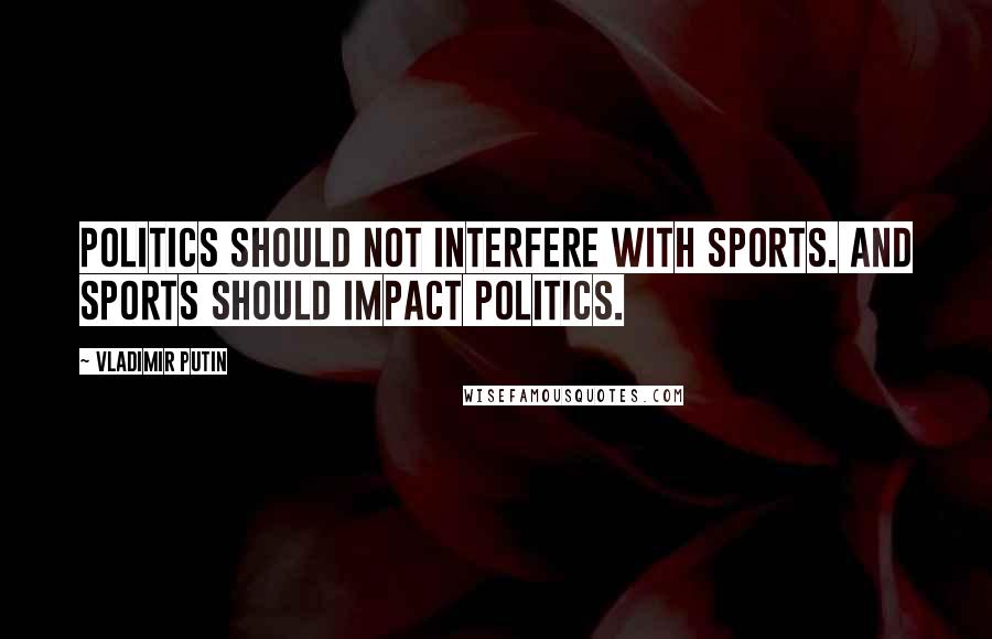 Vladimir Putin Quotes: Politics should not interfere with sports. And sports should impact politics.