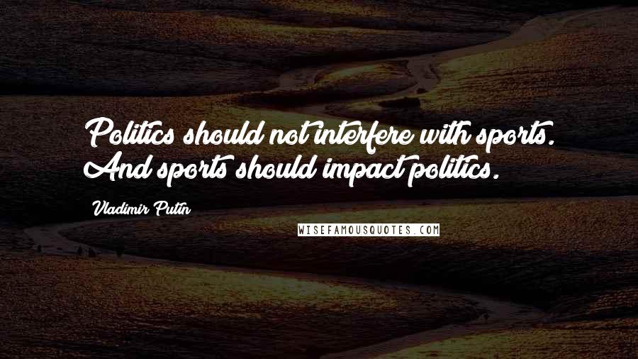 Vladimir Putin Quotes: Politics should not interfere with sports. And sports should impact politics.