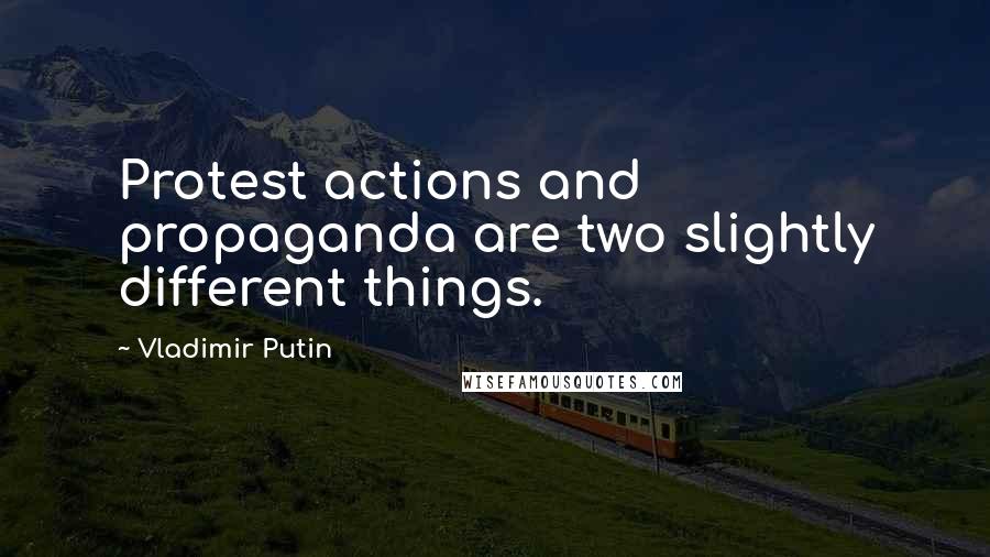 Vladimir Putin Quotes: Protest actions and propaganda are two slightly different things.