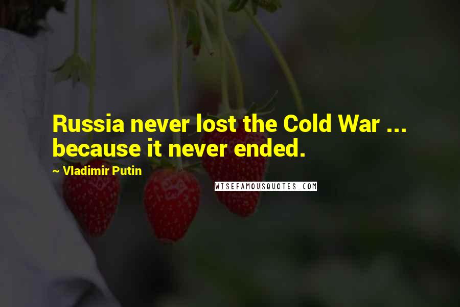 Vladimir Putin Quotes: Russia never lost the Cold War ... because it never ended.