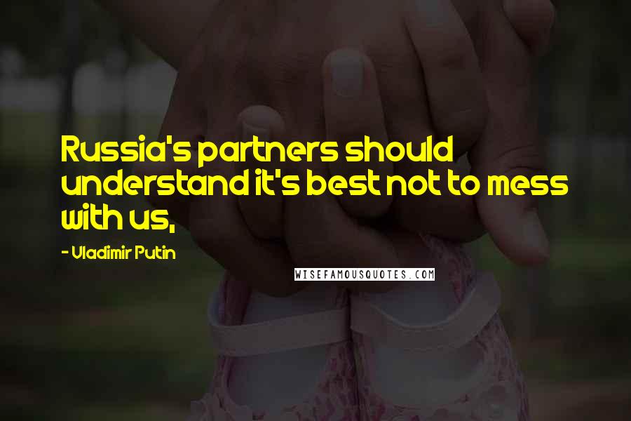 Vladimir Putin Quotes: Russia's partners should understand it's best not to mess with us,
