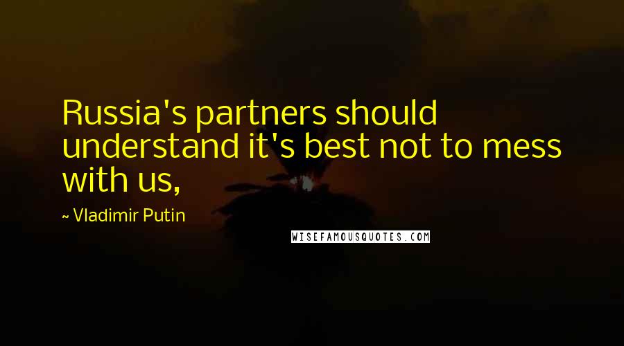 Vladimir Putin Quotes: Russia's partners should understand it's best not to mess with us,