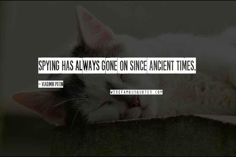 Vladimir Putin Quotes: Spying has always gone on since ancient times.