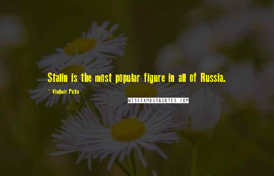 Vladimir Putin Quotes: Stalin is the most popular figure in all of Russia.