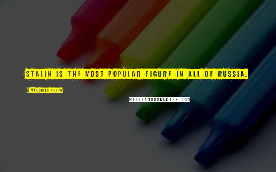 Vladimir Putin Quotes: Stalin is the most popular figure in all of Russia.