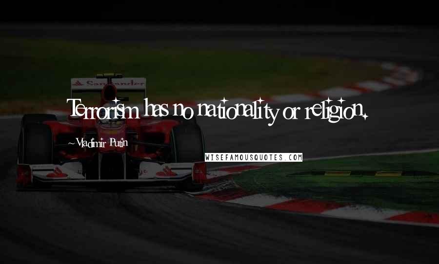 Vladimir Putin Quotes: Terrorism has no nationality or religion.