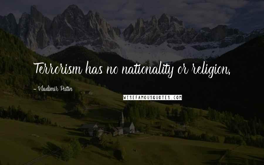 Vladimir Putin Quotes: Terrorism has no nationality or religion.