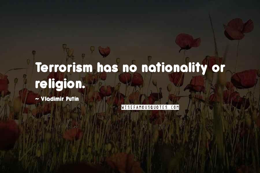 Vladimir Putin Quotes: Terrorism has no nationality or religion.