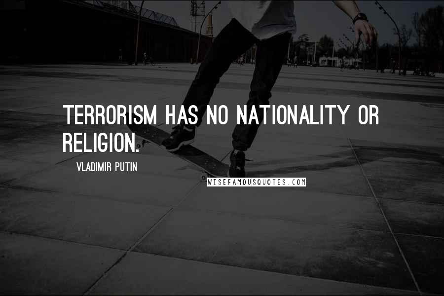 Vladimir Putin Quotes: Terrorism has no nationality or religion.
