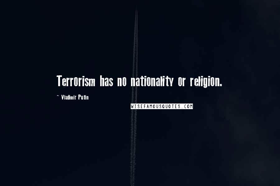 Vladimir Putin Quotes: Terrorism has no nationality or religion.