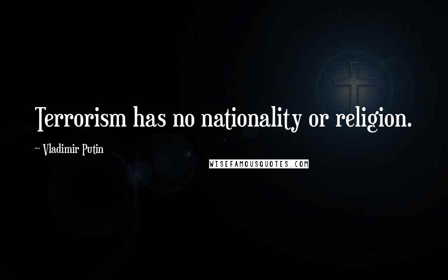 Vladimir Putin Quotes: Terrorism has no nationality or religion.