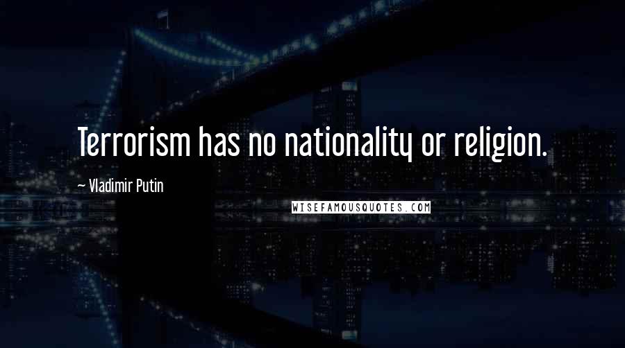 Vladimir Putin Quotes: Terrorism has no nationality or religion.