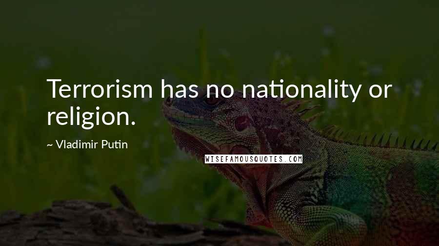 Vladimir Putin Quotes: Terrorism has no nationality or religion.