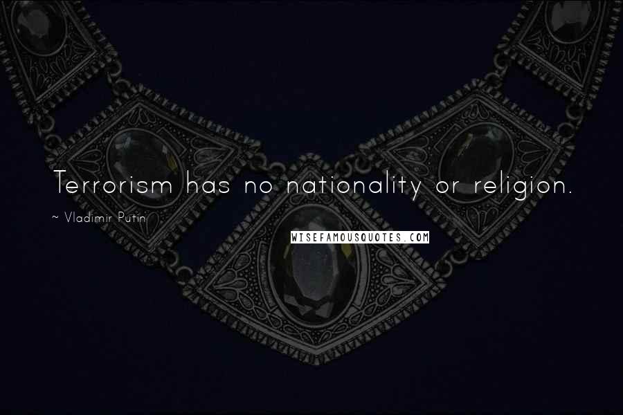 Vladimir Putin Quotes: Terrorism has no nationality or religion.