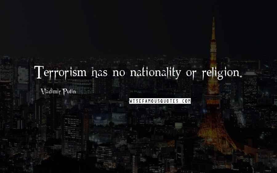 Vladimir Putin Quotes: Terrorism has no nationality or religion.