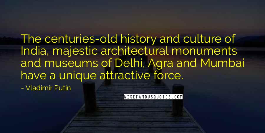 Vladimir Putin Quotes: The centuries-old history and culture of India, majestic architectural monuments and museums of Delhi, Agra and Mumbai have a unique attractive force.