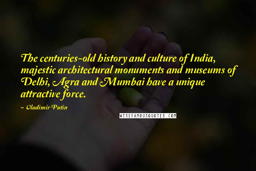 Vladimir Putin Quotes: The centuries-old history and culture of India, majestic architectural monuments and museums of Delhi, Agra and Mumbai have a unique attractive force.