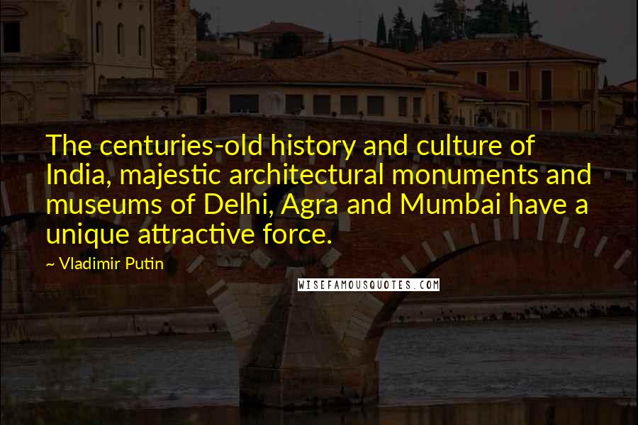 Vladimir Putin Quotes: The centuries-old history and culture of India, majestic architectural monuments and museums of Delhi, Agra and Mumbai have a unique attractive force.